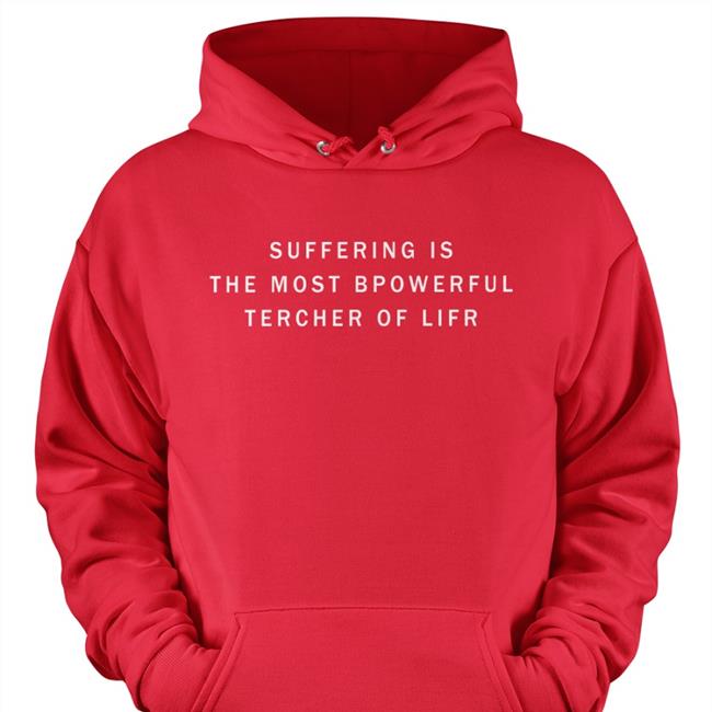 Suffering Is The Most Bpowerful Tercher Of Lifr Tee Shirts That Go Hard