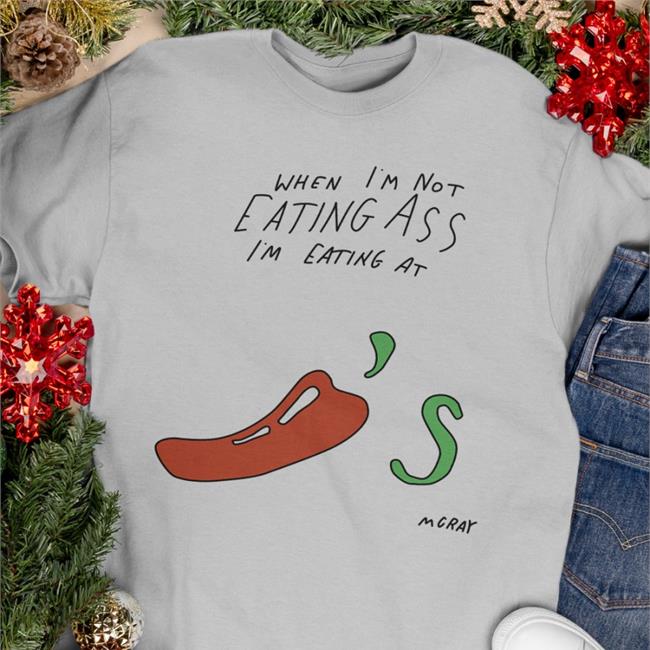 When I'm Not Eating Ass I'm Eating At Chili's Mcray Shirts Reallygoodartist