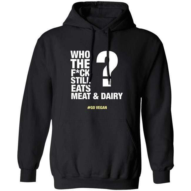 Who The Fuck Still Eats Meat And Dairy Go Vegan Hoodie