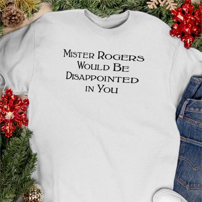 Mister Rogers Would Be Disappointed In You Sweatshirt Mister Rogers Would Be Disappointed In You Shirts Warinkapparel