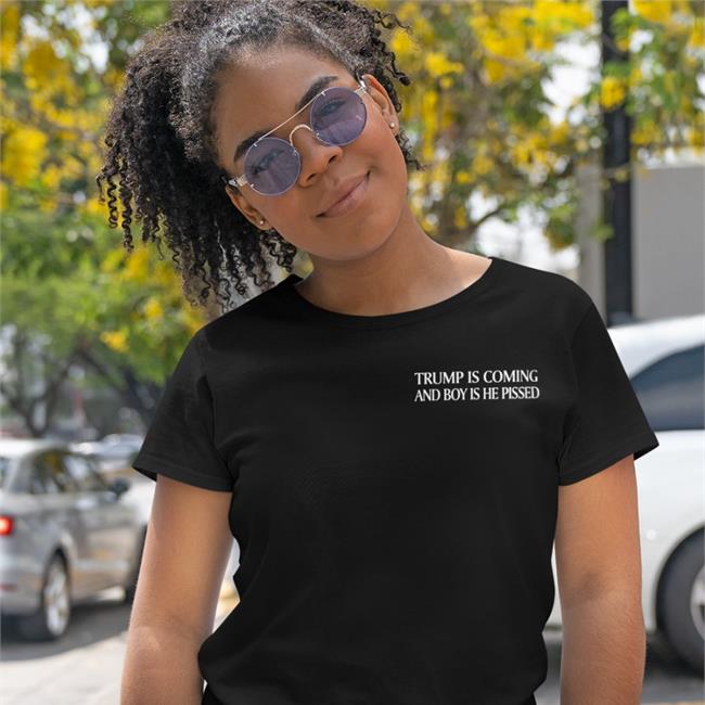 Trump Is Coming And Boy Is He Pissed T Shirts Bookersparticus New Trump Shirt