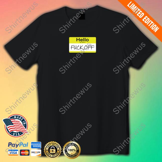 Official Hello My Name Is Fuck Off Shirt