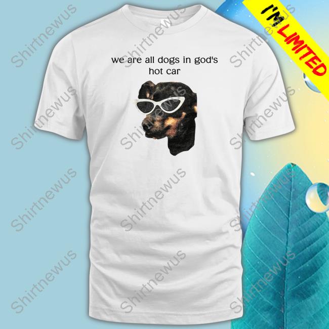We Are All Dogs In God's Hot Car Edition Limited TShirts
