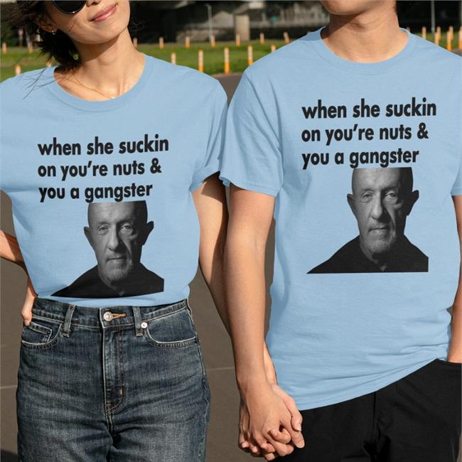 ExtremeBlitz When She Suckin On You're Nuts And You A Gangster Shirt Mike Ehrmantraut