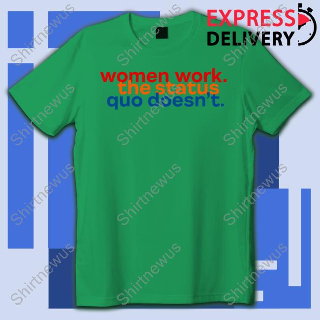 Official Women Work The Status Quo Doesn't T Shirt