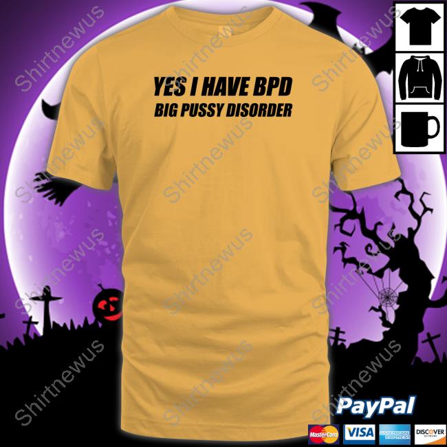 Yes I Have Bpd Big Pussy Disorder Tank Shirts That Go Hard Yes I Have Bpd Big Pussy Disorder T Shirt