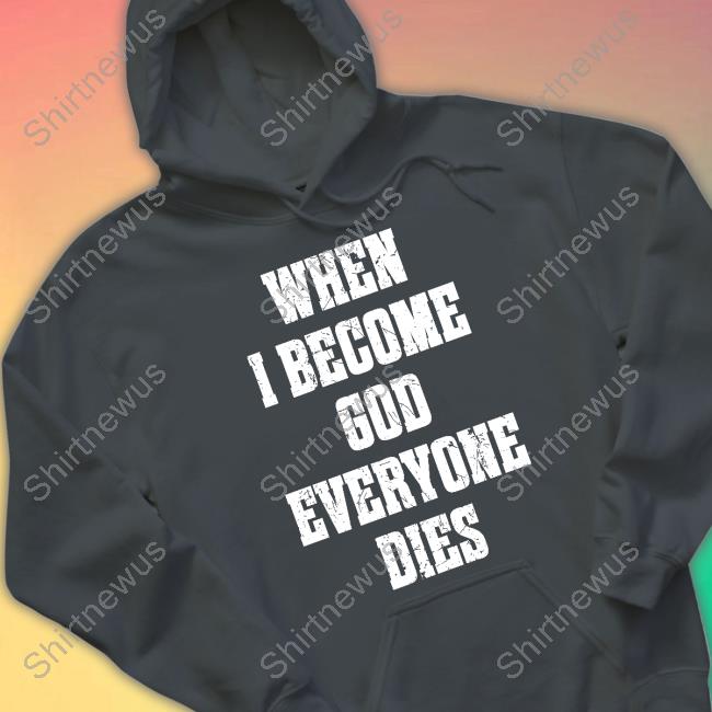 When I Become God Everyone Dies Tee When I Become God Everyone Dies Tee