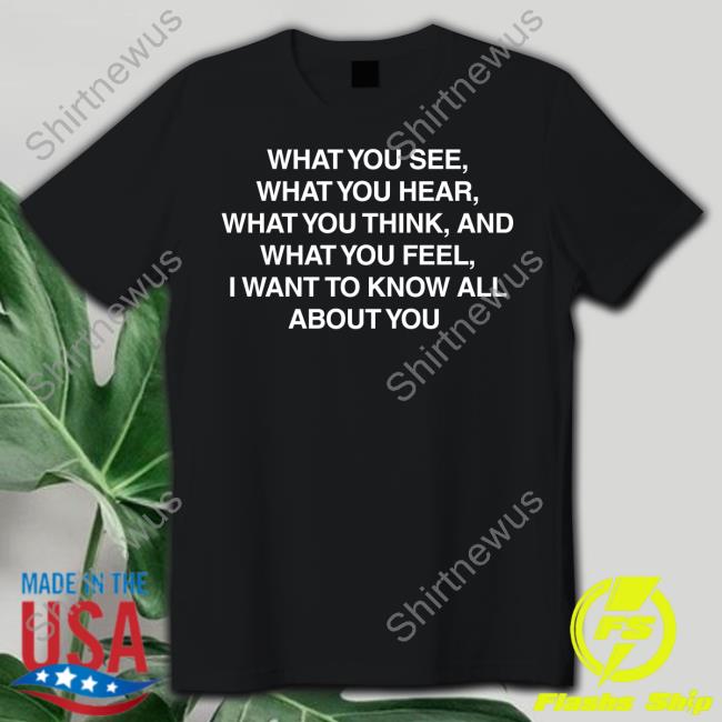 What You See What You Hear What You Think And What You Feel I Want To Know All About You Hoodie