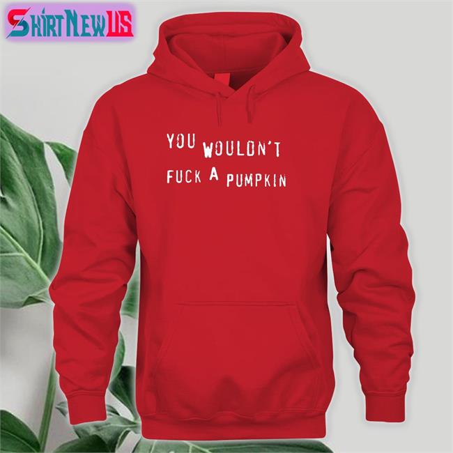Egg Irl Bot You Wouldn't Fuck A Pumpkin T Shirt