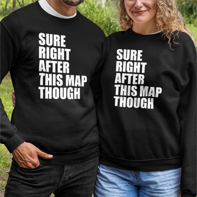 Sure Right After This Map Though Hoodie