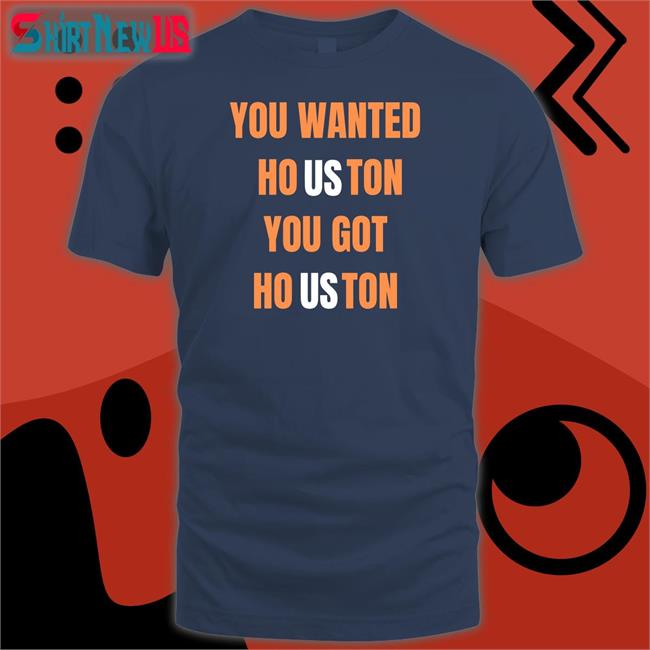 Rob Fontenot You Wanted Houston You Got Houston T Shirt Houston Astros