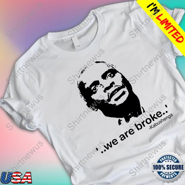 We Are Broke Kabushenga Shirts