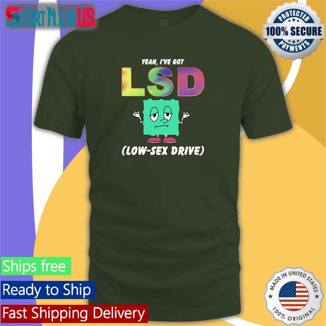 Yeah I've Got Lsd Low Sex Drive Shirts