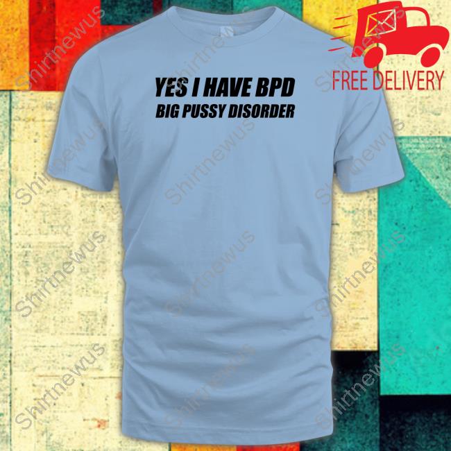 Official Shirts That Go Hard Yes I Have Bpd Big Pussy Disorder Hoodie
