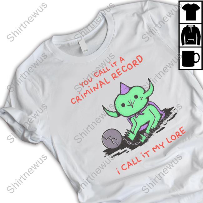 You Call It A Criminal Record I Call It My Lore Tee Shirt