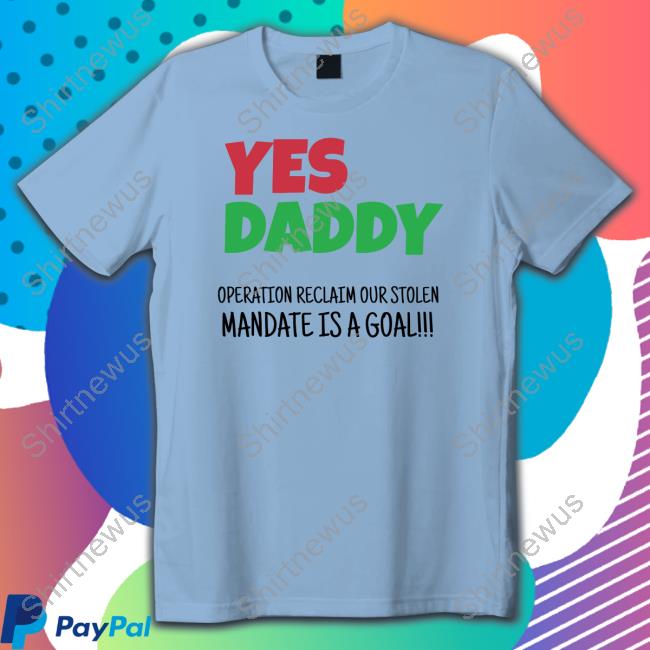 Yes Daddy Operation Reclaim Our Stolen Mandate Is A Goal T Shirt