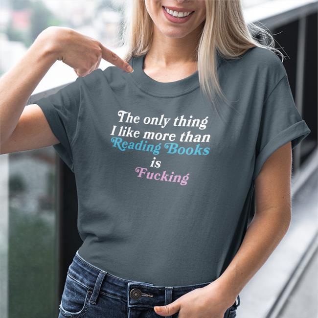Shirts That Go Hard The Only Thing I Like More Than Reading Books Is Fucking Shirt