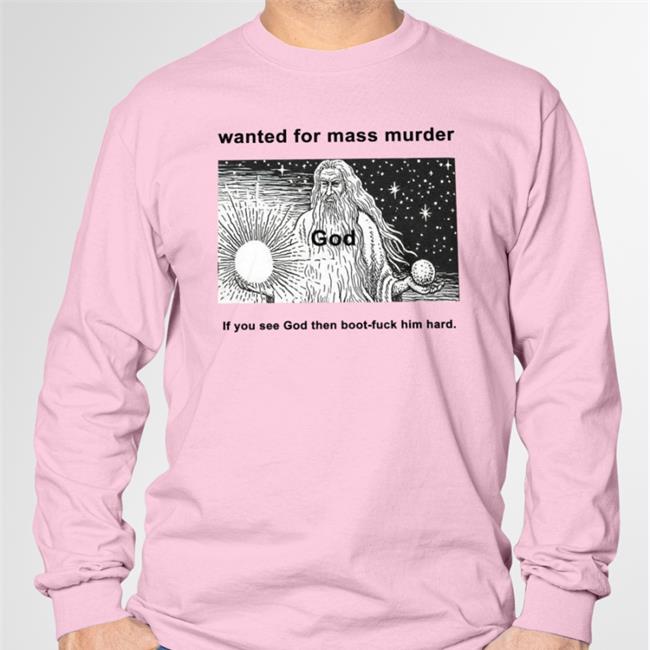 Wanted For Mass Murder God You See God Then Boot Fuck Him Hard Tee Shirt
