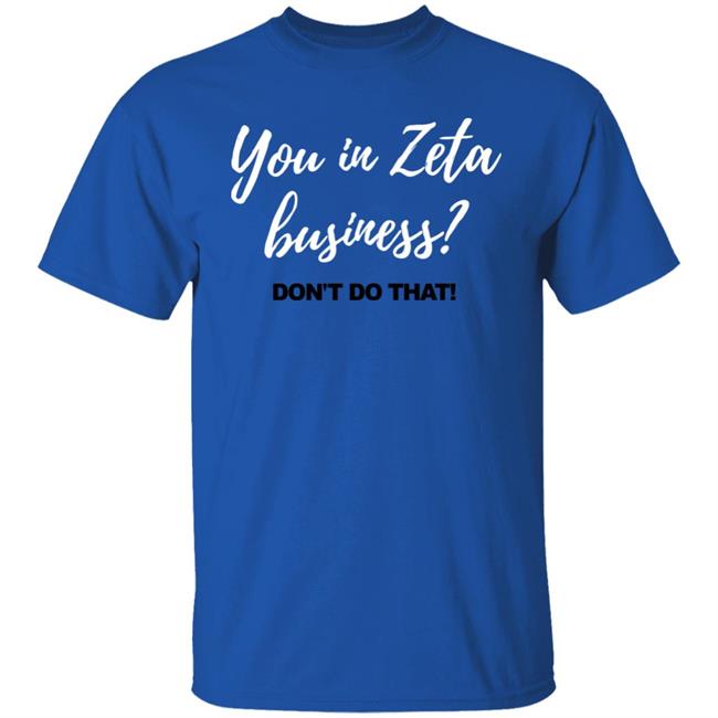 You In Zeta Business Don't Do That Shirt Hoodie