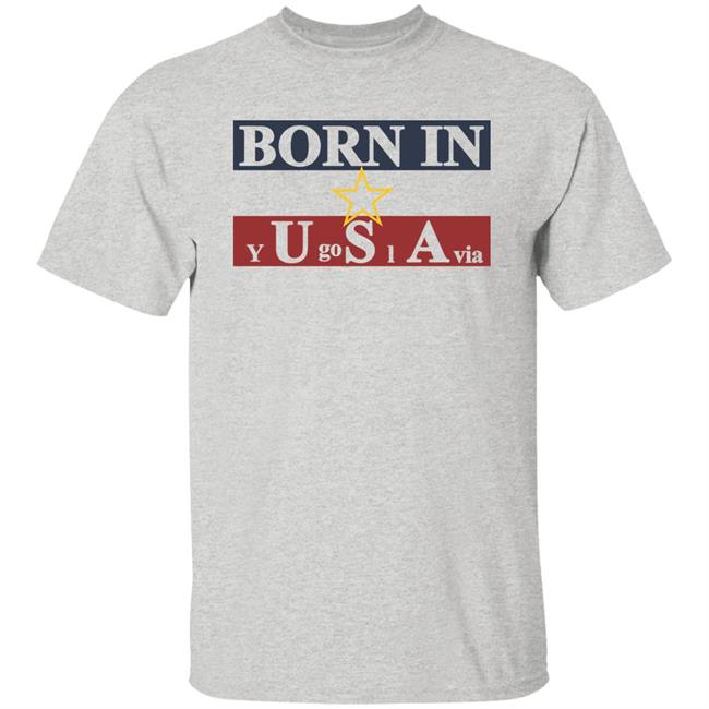 Born In Yugoslavia T Shirt Hoodie Born In Yugoslavia T Shirt Hoodie