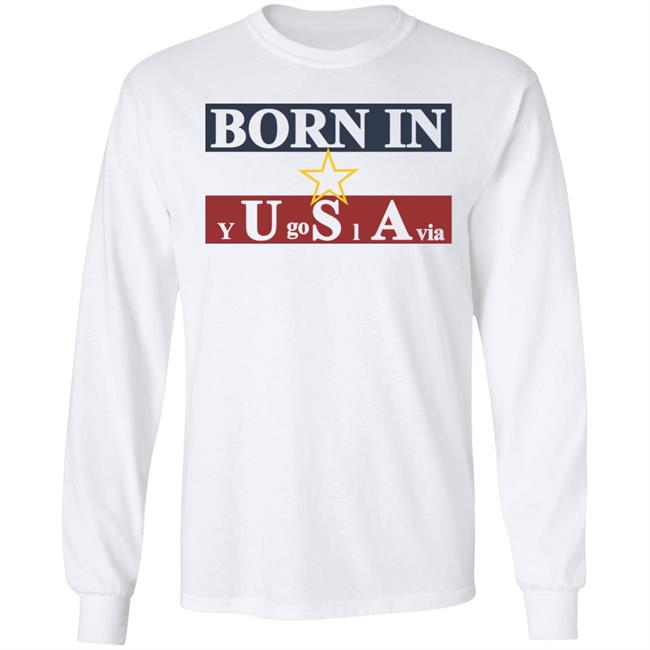 Born In Yugoslavia T Shirt Hoodie Born In Yugoslavia T Shirt Hoodie