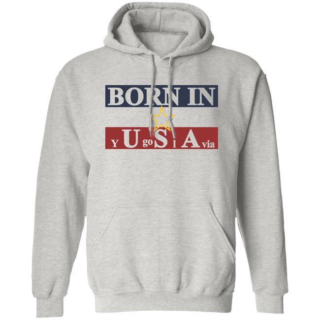Born In Yugoslavia T Shirt Hoodie Born In Yugoslavia T Shirt Hoodie