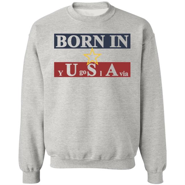 Born In Yugoslavia T Shirt Hoodie Born In Yugoslavia T Shirt Hoodie