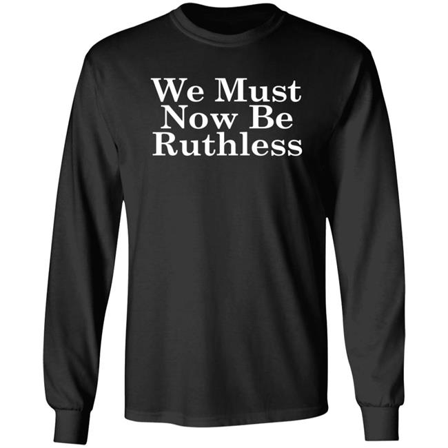 We Must Now Be Ruthless Ruth Bader Ginsberg T Shirt We Must Now Be Ruthless Ruth Bader Ginsberg T Shirt