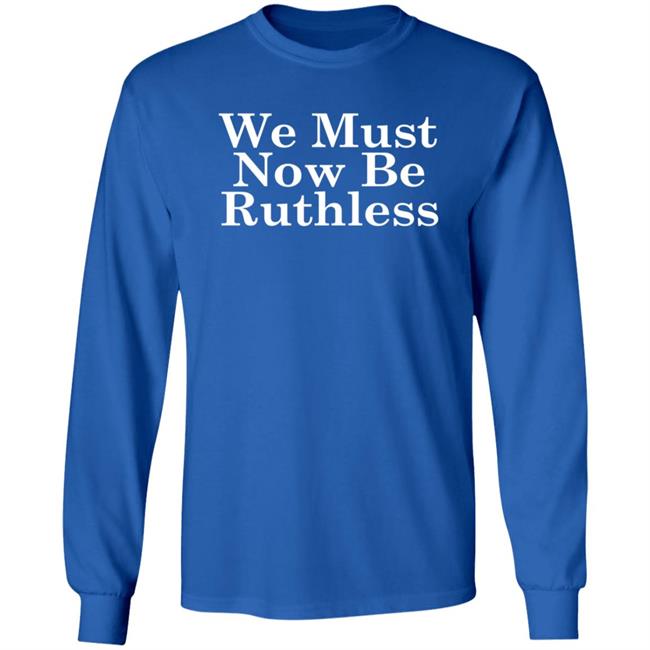 We Must Now Be Ruthless Ruth Bader Ginsberg T Shirt We Must Now Be Ruthless Ruth Bader Ginsberg T Shirt