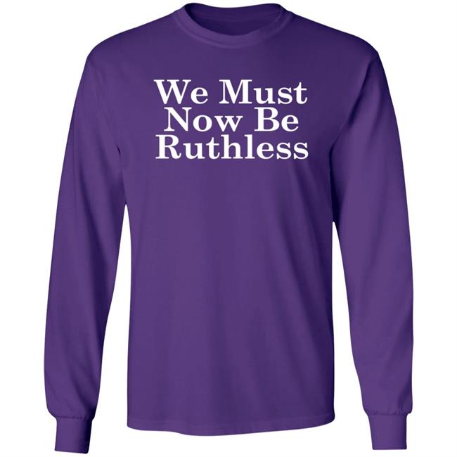 We Must Now Be Ruthless Ruth Bader Ginsberg T Shirt We Must Now Be Ruthless Ruth Bader Ginsberg T Shirt