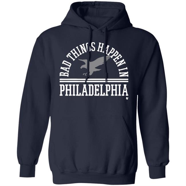 Bad Things Happen In Philadelphia T Shirt Hoodie Bad Things Happen In Philadelphia T Shirt Hoodie