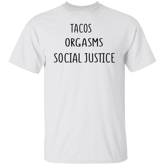 Tacos Grgasms Social Justice T Shirt