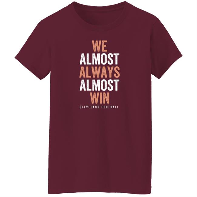 We Almost Always Almost Win Cleveland Football T Shirt We Almost Always Almost Win Cleveland Football T Shirt