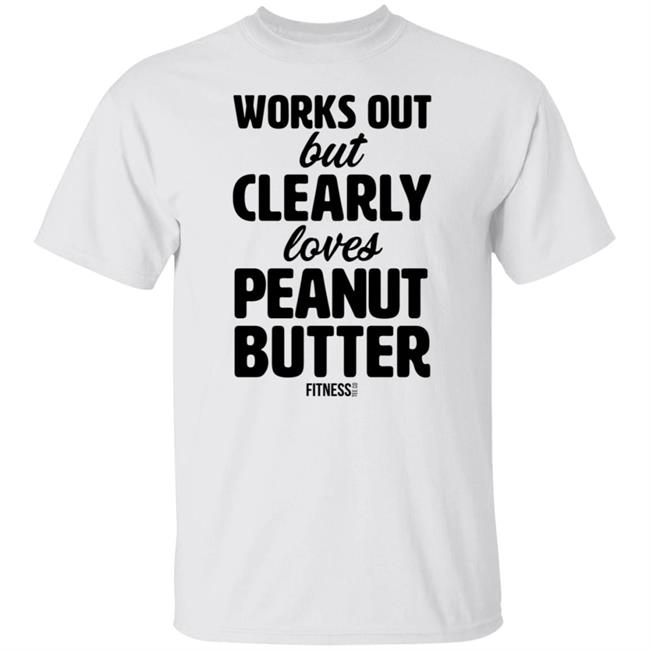 Works Out But Clearly Loves Peanut Butter T Shirt