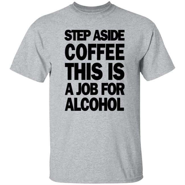 Step Aside Coffee This Is A Job For Alcohol T Shirt Step Aside Coffee This Is A Job For Alcohol T Shirt