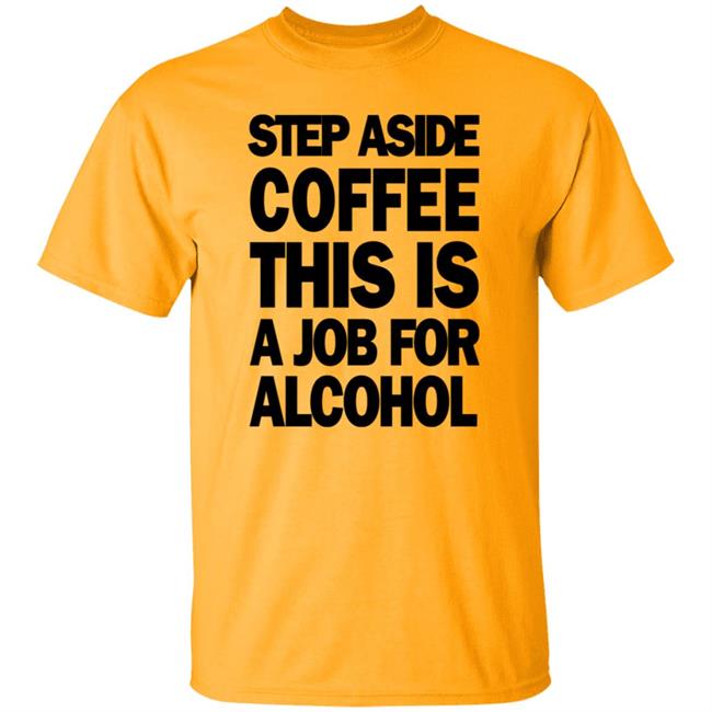 Step Aside Coffee This Is A Job For Alcohol T Shirt Step Aside Coffee This Is A Job For Alcohol T Shirt