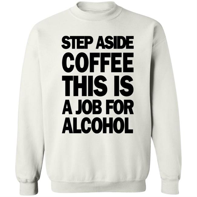 Step Aside Coffee This Is A Job For Alcohol T Shirt Step Aside Coffee This Is A Job For Alcohol T Shirt