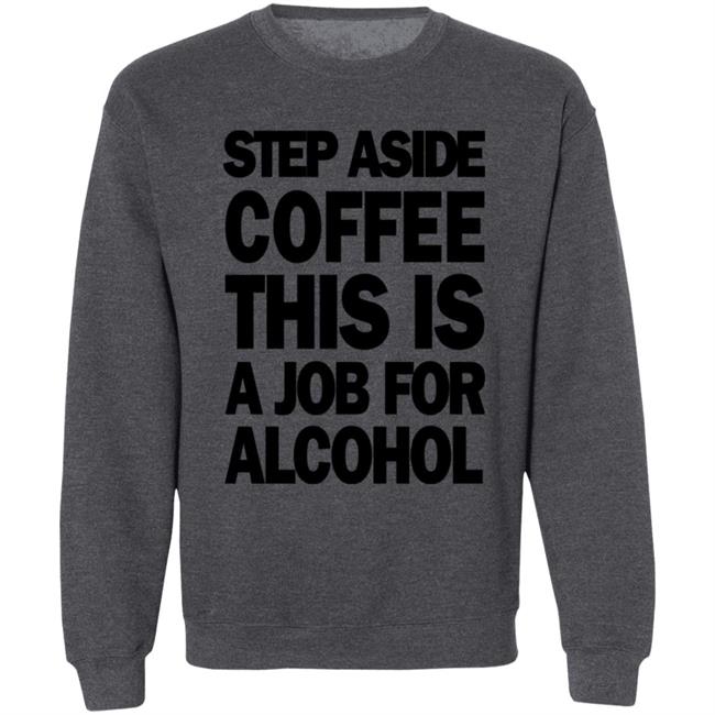 Step Aside Coffee This Is A Job For Alcohol T Shirt Step Aside Coffee This Is A Job For Alcohol T Shirt