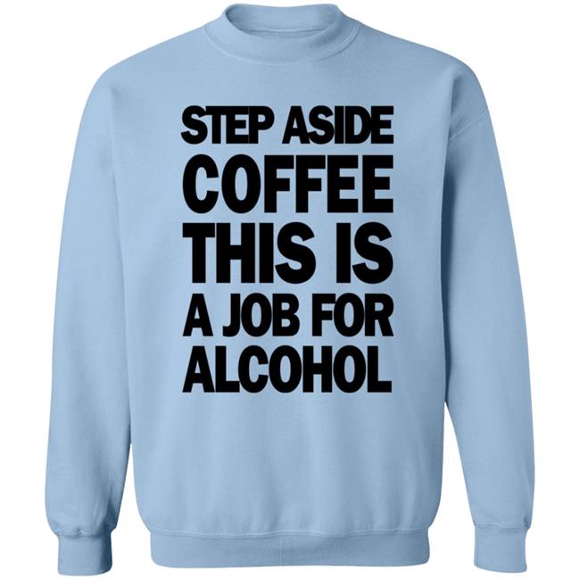 Step Aside Coffee This Is A Job For Alcohol T Shirt Step Aside Coffee This Is A Job For Alcohol T Shirt