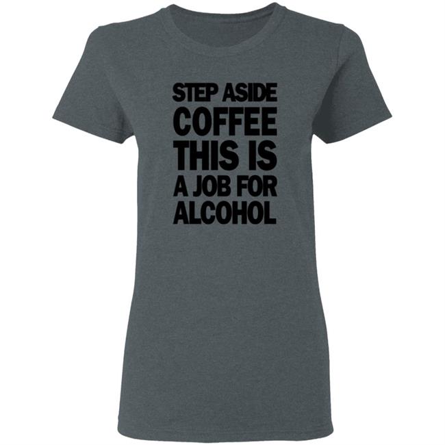 Step Aside Coffee This Is A Job For Alcohol T Shirt Step Aside Coffee This Is A Job For Alcohol T Shirt