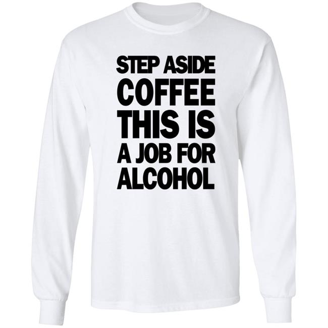 Step Aside Coffee This Is A Job For Alcohol T Shirt Step Aside Coffee This Is A Job For Alcohol T Shirt