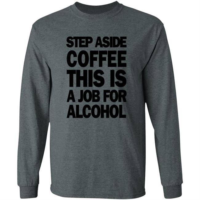 Step Aside Coffee This Is A Job For Alcohol T Shirt Step Aside Coffee This Is A Job For Alcohol T Shirt