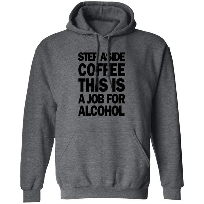 Step Aside Coffee This Is A Job For Alcohol T Shirt Step Aside Coffee This Is A Job For Alcohol T Shirt