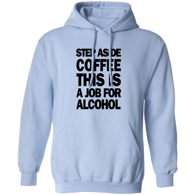 Step Aside Coffee This Is A Job For Alcohol T Shirt Step Aside Coffee This Is A Job For Alcohol T Shirt