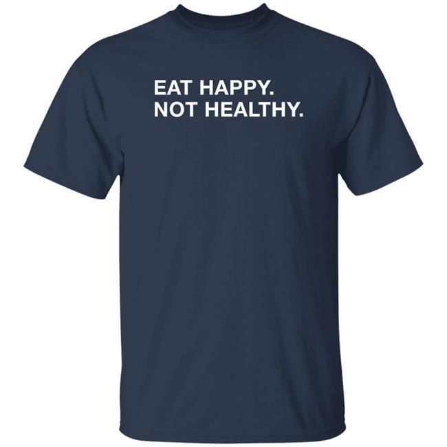 Obvious Shirts Eat Happy Not Healthy Shirt Andrew Chafin Obvious Shirts Eat Happy Not Healthy Shirt Andrew Chafin