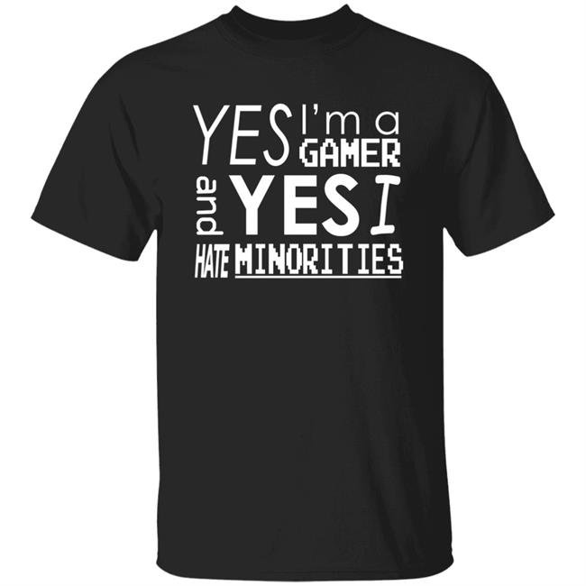 Yes I'm A Gamer And Yes I Hate Minorities Shirt Legitimatnoodle