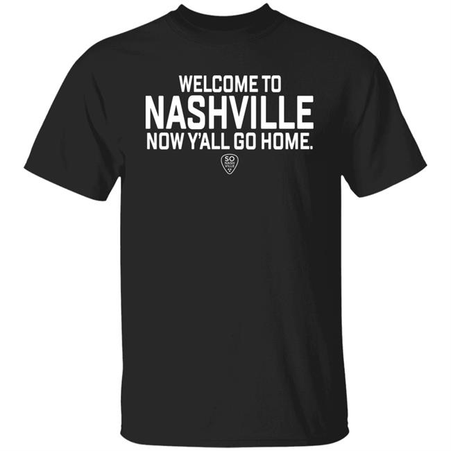 So Nash Ville Store Merch Welcome to Nashville Now Y'all Go Home Shirt