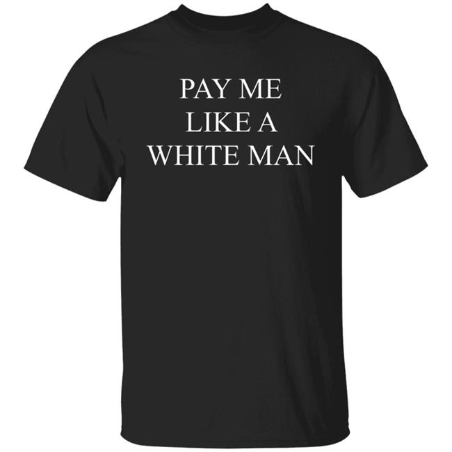 Pay Me Like A White Man Shirt Tracy Lyn44