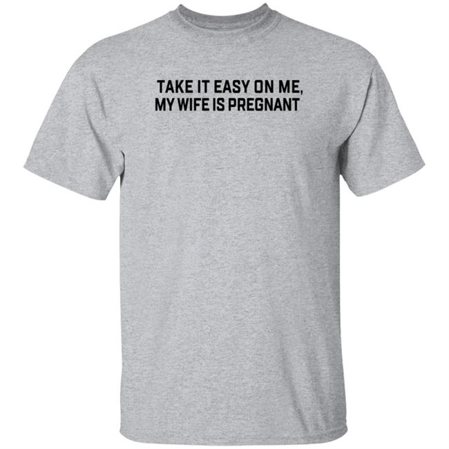 Take It Easy On Me My Wife Is Pregnant T Shirt Corpsrealism
