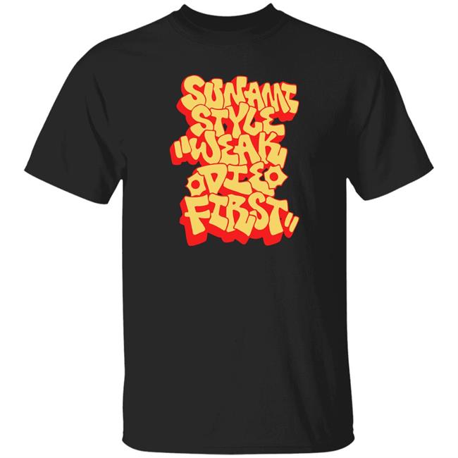 Sunami Style Merch Sunami Style Weak Die First Shirt